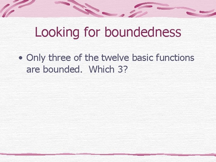 Looking for boundedness • Only three of the twelve basic functions are bounded. Which Looking for boundedness • Only three of the twelve basic functions are bounded. Which