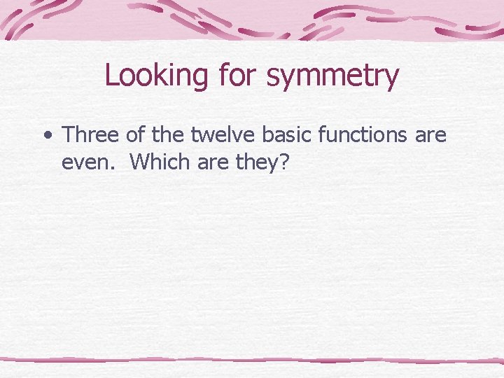 Looking for symmetry • Three of the twelve basic functions are even. Which are Looking for symmetry • Three of the twelve basic functions are even. Which are