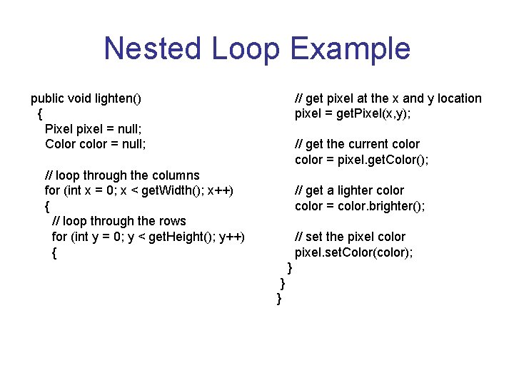 Nested Loop Example public void lighten() { Pixel pixel = null; Color color =