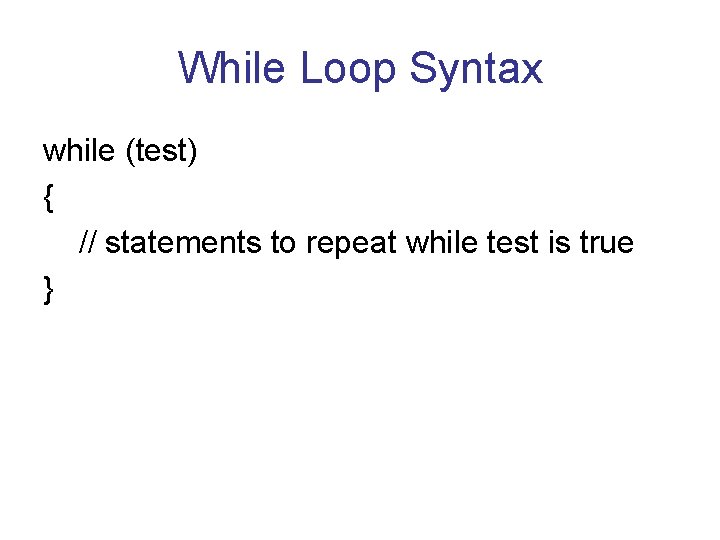 While Loop Syntax while (test) { // statements to repeat while test is true