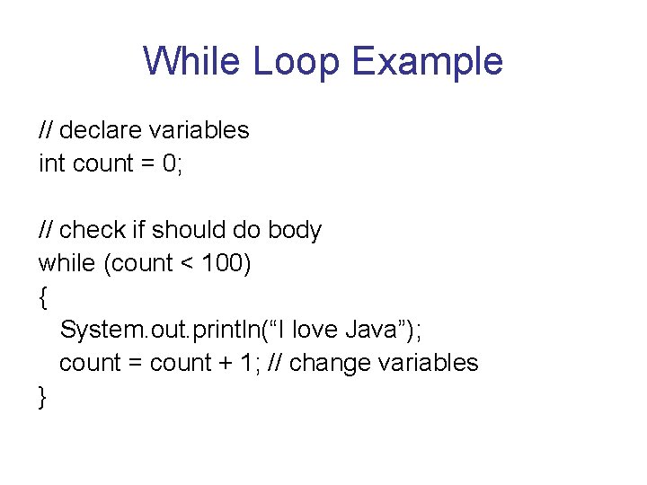 While Loop Example // declare variables int count = 0; // check if should