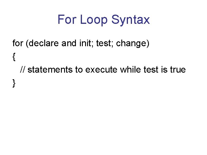 For Loop Syntax for (declare and init; test; change) { // statements to execute