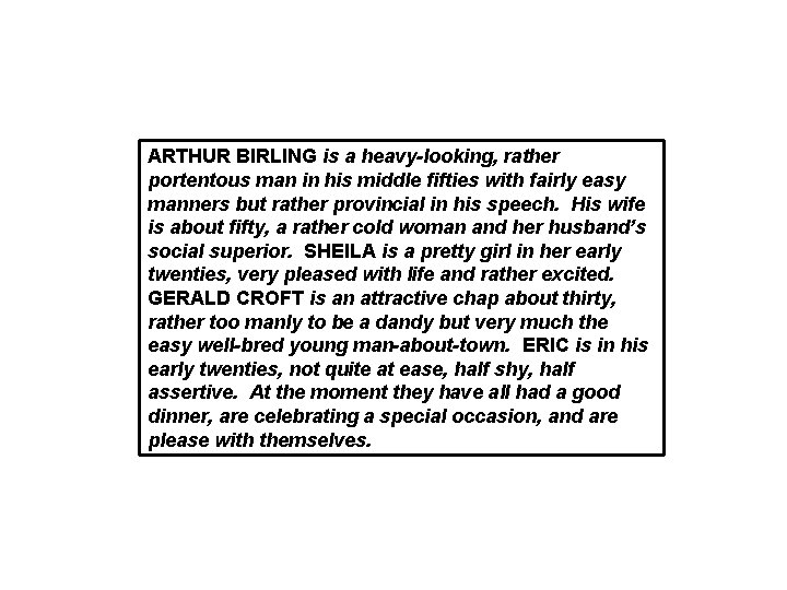 ARTHUR BIRLING is a heavy-looking, rather portentous man in his middle fifties with fairly