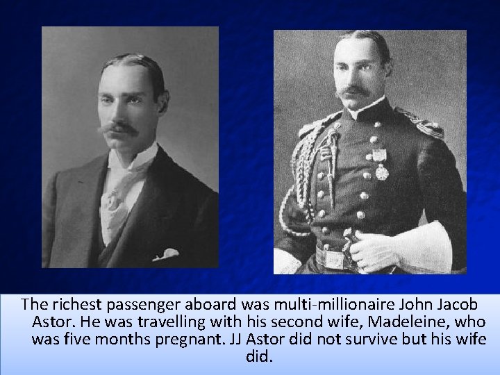 The richest passenger aboard was multi-millionaire John Jacob Astor. He was travelling with his