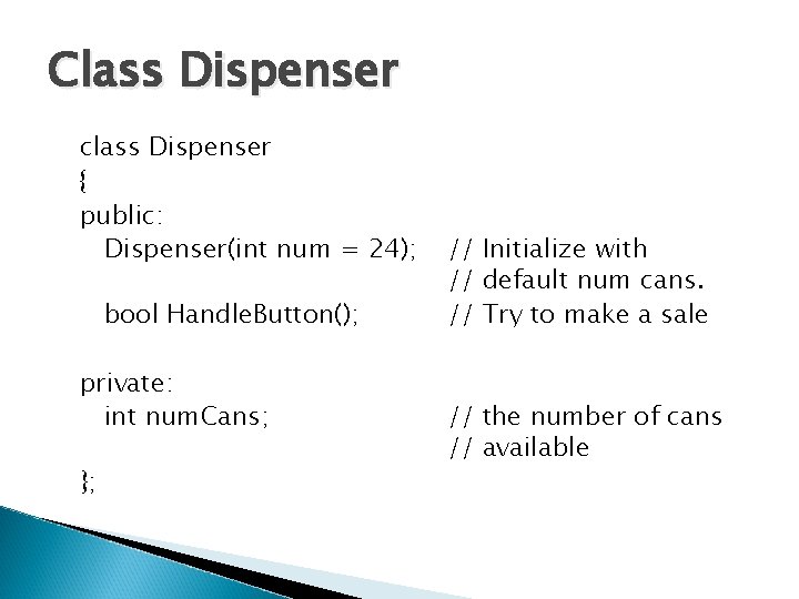 Class Dispenser class Dispenser { public: Dispenser(int num = 24); bool Handle. Button(); private: