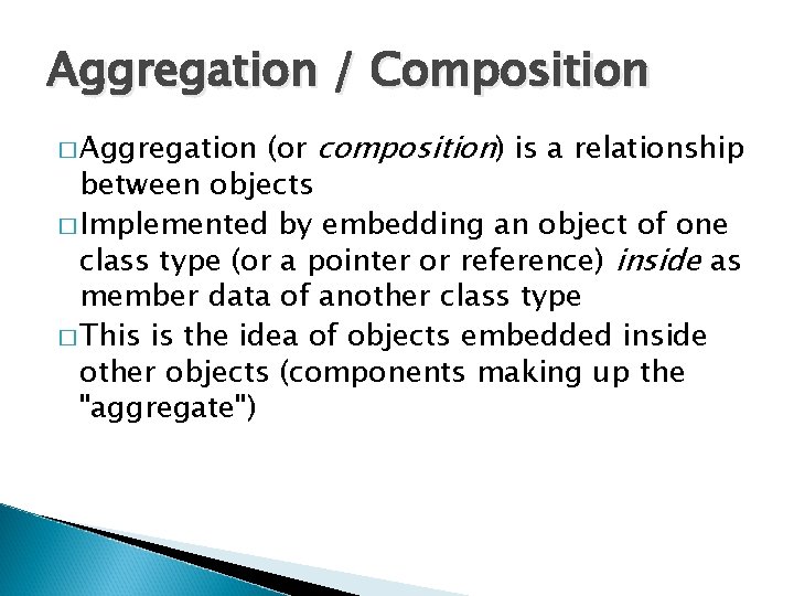 Aggregation / Composition (or composition) is a relationship between objects � Implemented by embedding