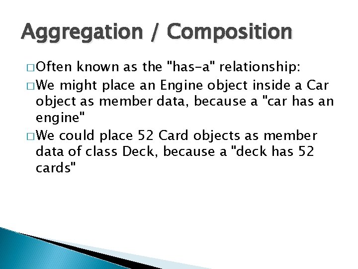 Aggregation / Composition � Often known as the "has-a" relationship: � We might place