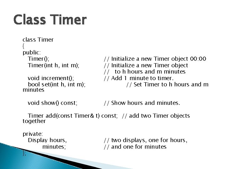 Class Timer class Timer { public: Timer(); Timer(int h, int m); void increment(); bool
