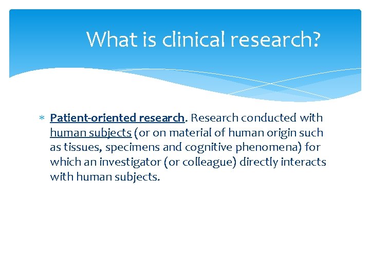 What is clinical research? Patient-oriented research. Research conducted with human subjects (or on material