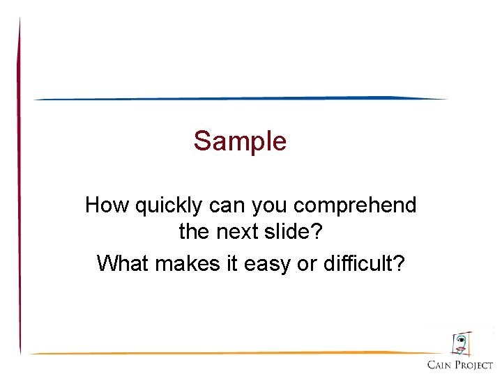 Sample How quickly can you comprehend the next slide? What makes it easy or
