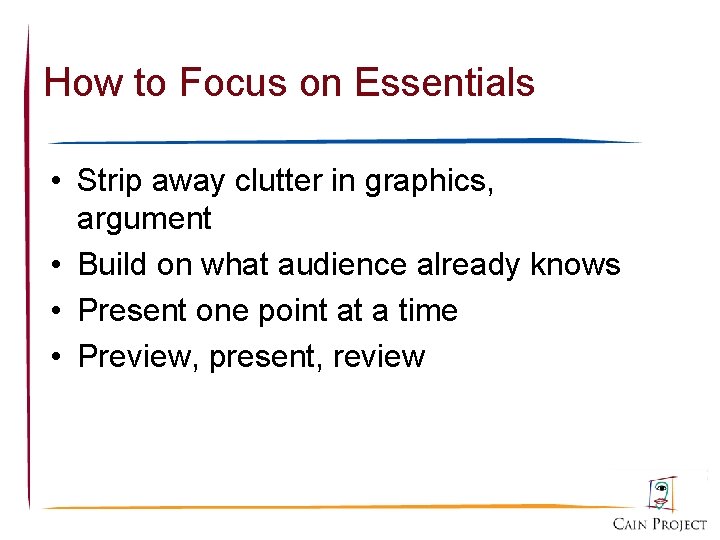 How to Focus on Essentials • Strip away clutter in graphics, argument • Build
