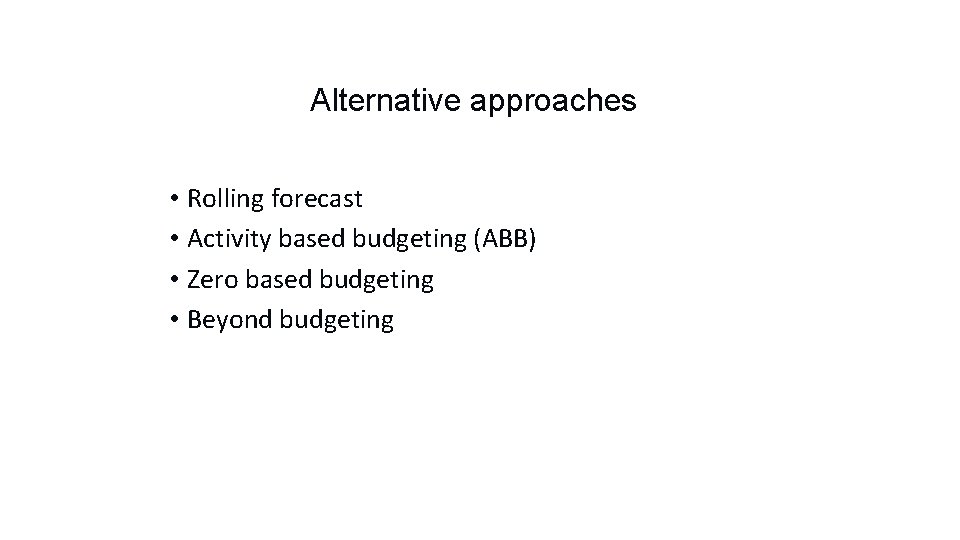 Alternative approaches • Rolling forecast • Activity based budgeting (ABB) • Zero based budgeting