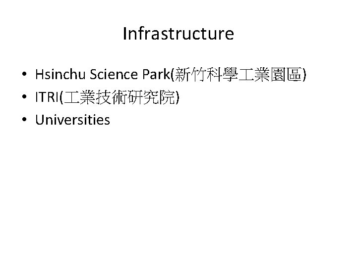 Infrastructure • Hsinchu Science Park(新竹科學 業園區) • ITRI( 業技術研究院) • Universities 