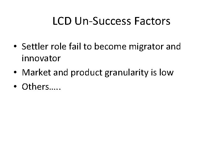 LCD Un-Success Factors • Settler role fail to become migrator and innovator • Market