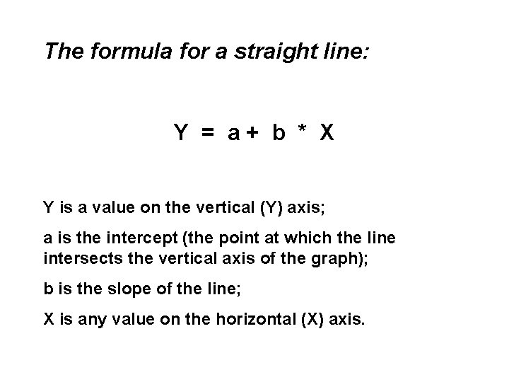 The formula for a straight line: Y = a+ b * X Y is The formula for a straight line: Y = a+ b * X Y is