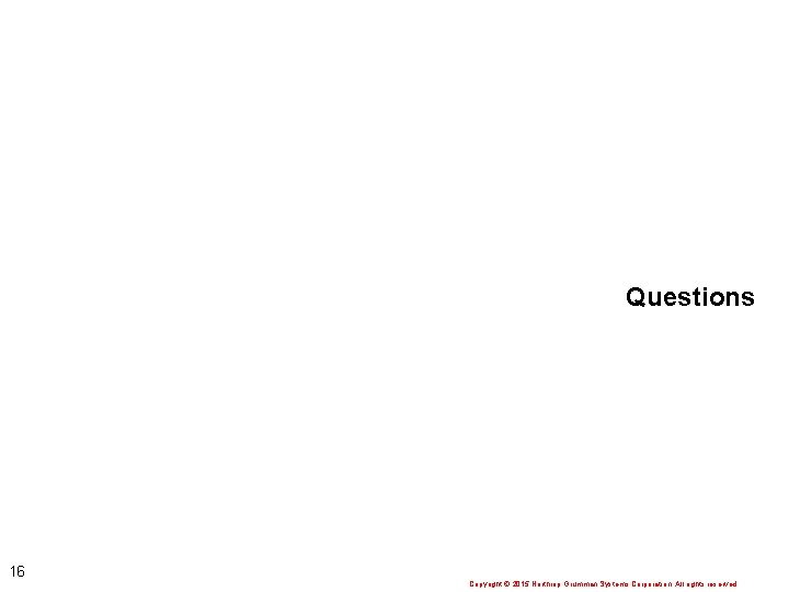 Questions 16 Copyright 2015 Northrop Grumman Systems Corporation. All rights reserved. 