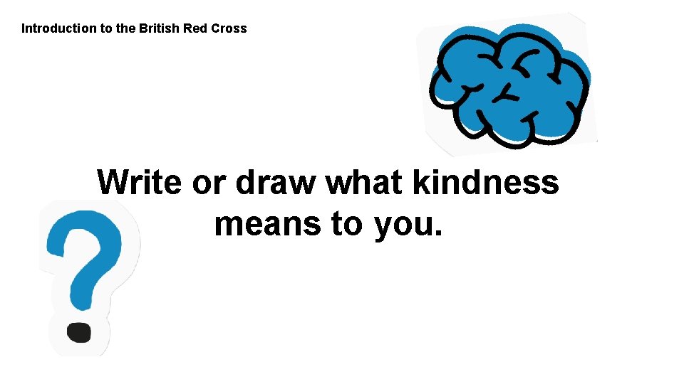 Introduction to the British Red Cross Write or draw what kindness means to you.