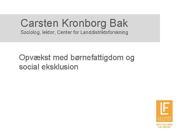 Carsten Kronborg Bak Sociolog, lektor, Center for Landdistriktsforskning Opvækst med børnefattigdom og social eksklusion