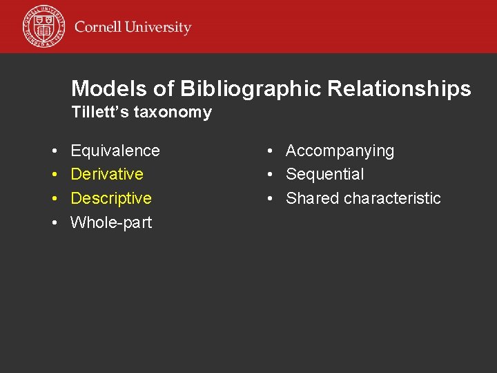Models of Bibliographic Relationships Tillett’s taxonomy • • Equivalence Derivative Descriptive Whole-part • Accompanying