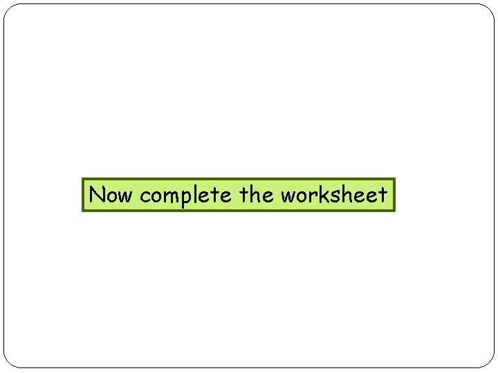 Now complete the worksheet 