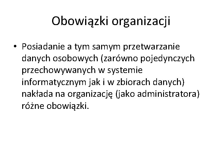 Obowiązki organizacji • Posiadanie a tym samym przetwarzanie danych osobowych (zarówno pojedynczych przechowywanych w