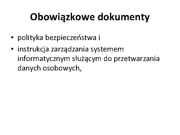 Obowiązkowe dokumenty • polityka bezpieczeństwa i • instrukcja zarządzania systemem informatycznym służącym do przetwarzania