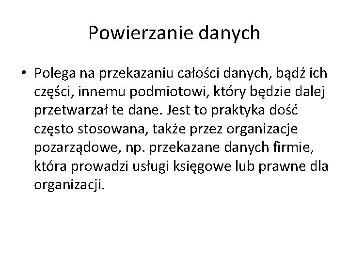 Powierzanie danych • Polega na przekazaniu całości danych, bądź ich części, innemu podmiotowi, który