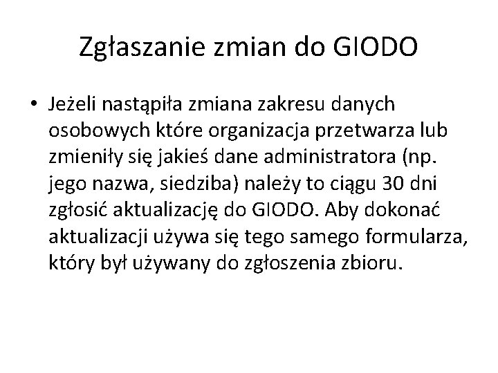 Zgłaszanie zmian do GIODO • Jeżeli nastąpiła zmiana zakresu danych osobowych które organizacja przetwarza