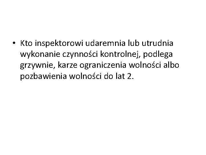  • Kto inspektorowi udaremnia lub utrudnia wykonanie czynności kontrolnej, podlega grzywnie, karze ograniczenia