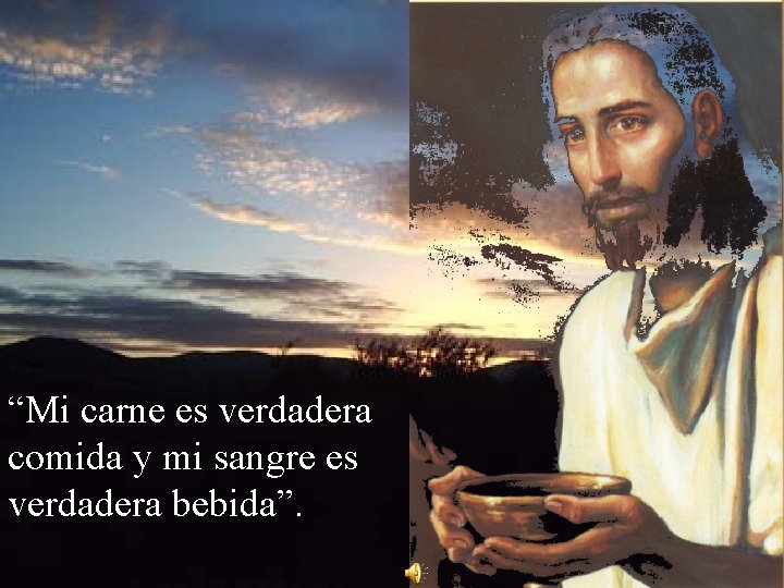 “Mi carne es verdadera comida y mi sangre es verdadera bebida”. 