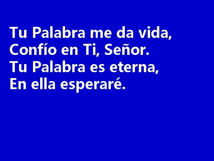 Tu Palabra me da vida, Confío en Ti, Señor. Tu Palabra es eterna, En