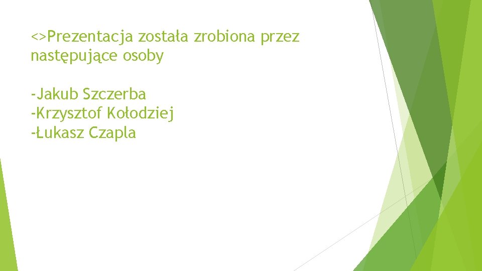 <>Prezentacja została zrobiona przez następujące osoby -Jakub Szczerba -Krzysztof Kołodziej -Łukasz Czapla 