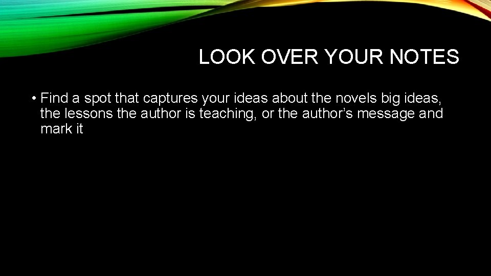 LOOK OVER YOUR NOTES • Find a spot that captures your ideas about the