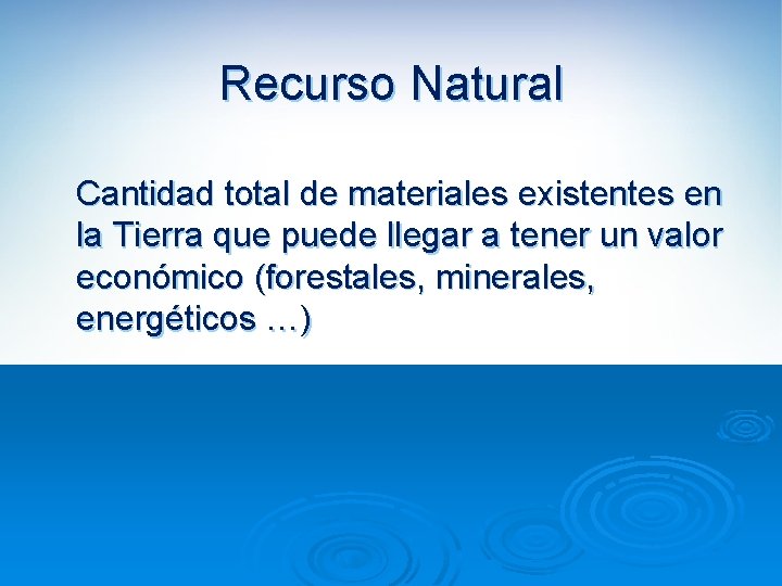 Recurso Natural Cantidad total de materiales existentes en la Tierra que puede llegar a