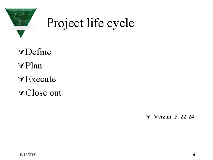 Project life cycle Ú Define Ú Plan Ú Execute Ú Close out Ú Verzuh.