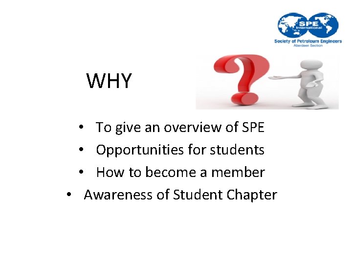 WHY • To give an overview of SPE • Opportunities for students • How