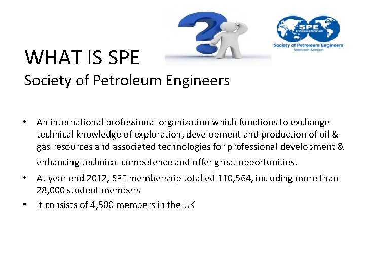 WHAT IS SPE Society of Petroleum Engineers • An international professional organization which functions