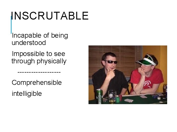 INSCRUTABLE Incapable of being understood Impossible to see through physically ---------Comprehensible intelligible 