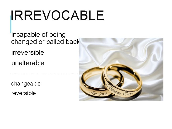 IRREVOCABLE incapable of being changed or called back irreversible unalterable ----------------changeable reversible 