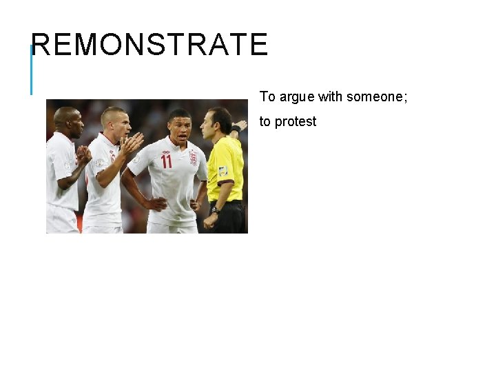 REMONSTRATE To argue with someone; to protest 