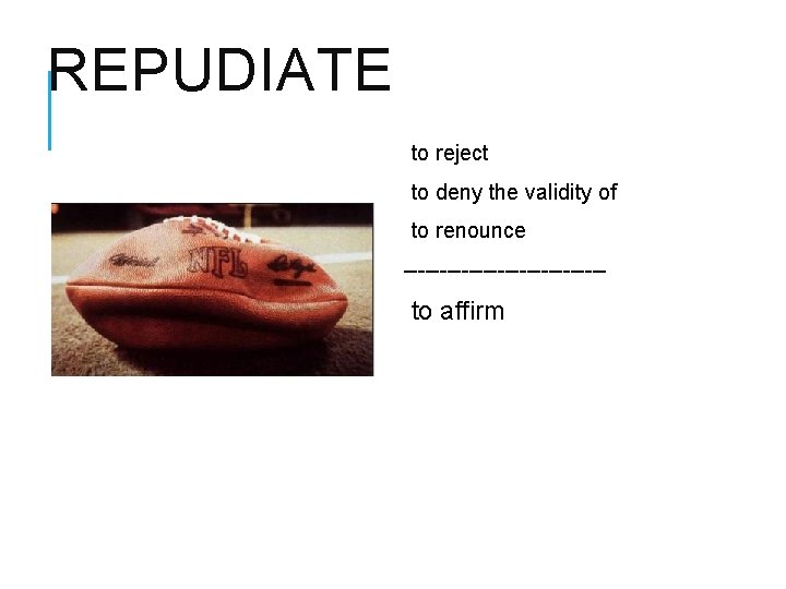REPUDIATE to reject to deny the validity of to renounce -------------- to affirm 