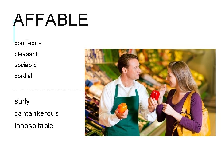 AFFABLE courteous pleasant sociable cordial ------------surly cantankerous inhospitable 