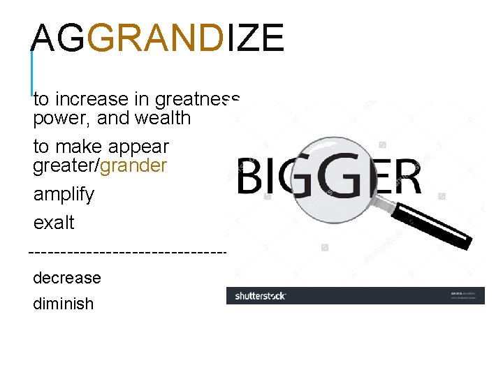 AGGRANDIZE to increase in greatness, power, and wealth to make appear greater/grander amplify exalt