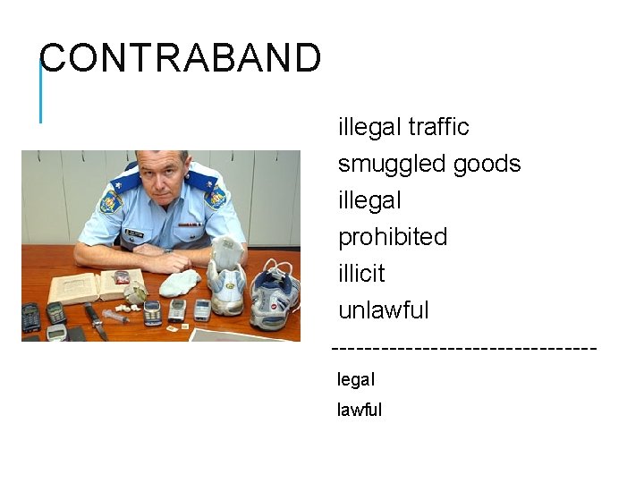 CONTRABAND illegal traffic smuggled goods illegal prohibited illicit unlawful ----------------legal lawful 