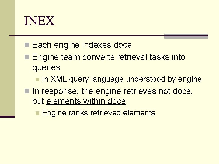 INEX n Each engine indexes docs n Engine team converts retrieval tasks into queries