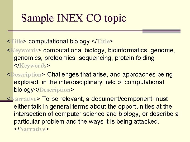 Sample INEX CO topic <Title> computational biology </Title> <Keywords> computational biology, bioinformatics, genome, genomics,