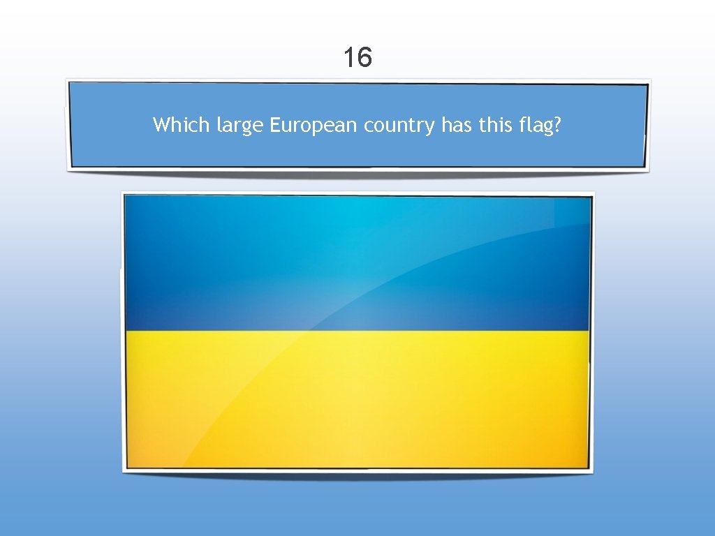 16 Which large European country has this flag? 