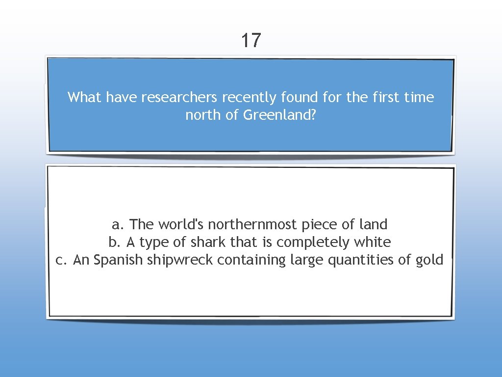 17 What have researchers recently found for the first time north of Greenland? a.