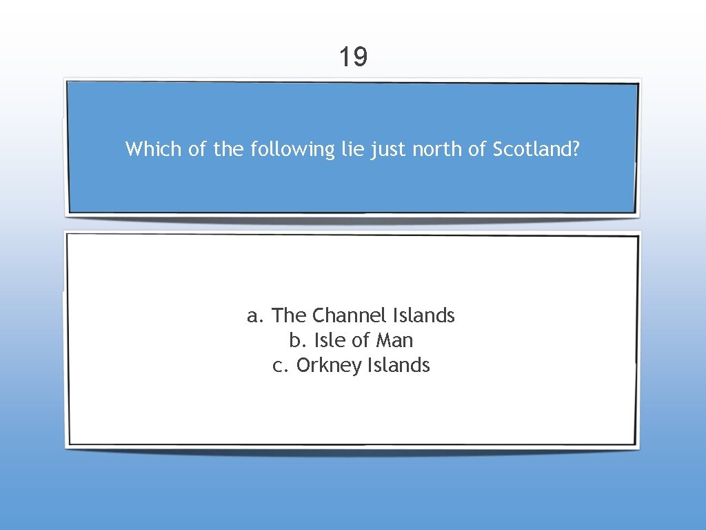19 Which of the following lie just north of Scotland? a. The Channel Islands
