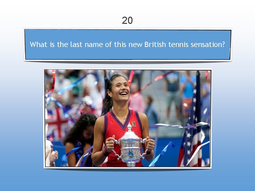 20 What is the last name of this new British tennis sensation? 